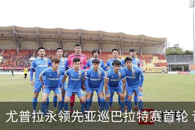 尤普拉永领先亚巡巴拉特赛首轮 许安迪王首谦T40